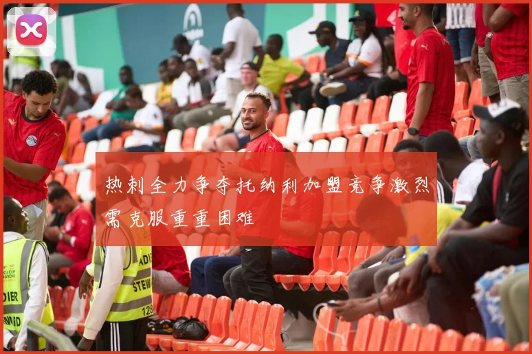 热刺全力争夺托纳利加盟竞争激烈需克服重重困难
