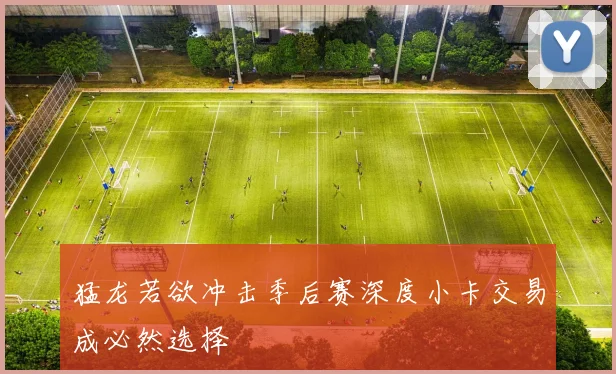 猛龙若欲冲击季后赛深度小卡交易成必然选择