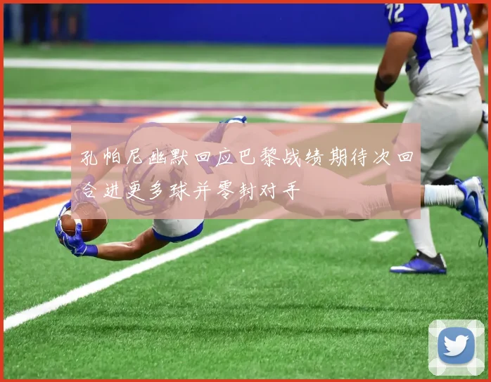 孔帕尼幽默回应巴黎战绩期待次回合进更多球并零封对手