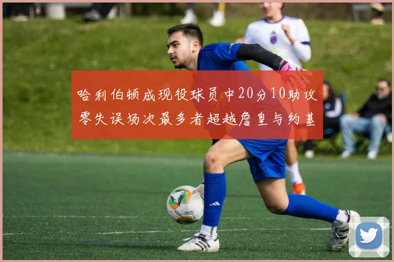 哈利伯顿成现役球员中20分10助攻零失误场次最多者超越詹皇与约基奇
