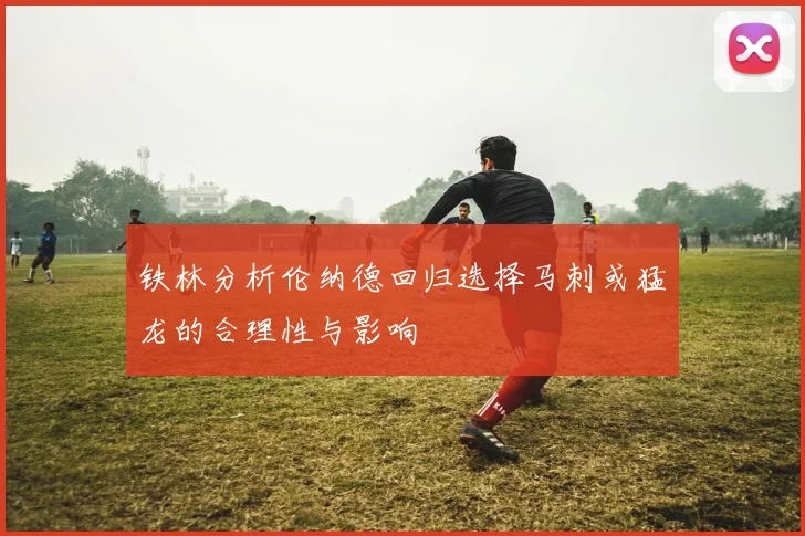 铁林分析伦纳德回归选择马刺或猛龙的合理性与影响