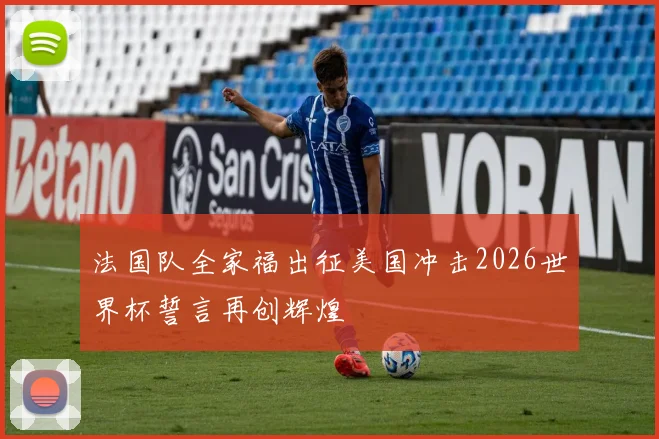 法国队全家福出征美国冲击2026世界杯誓言再创辉煌