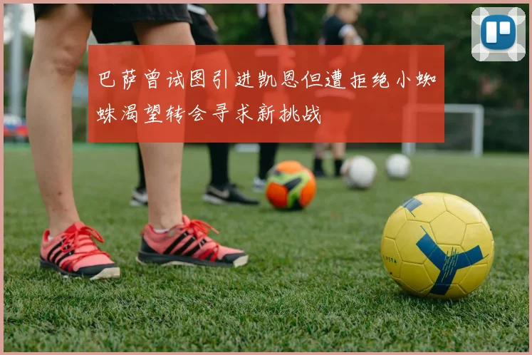 巴萨曾试图引进凯恩但遭拒绝小蜘蛛渴望转会寻求新挑战